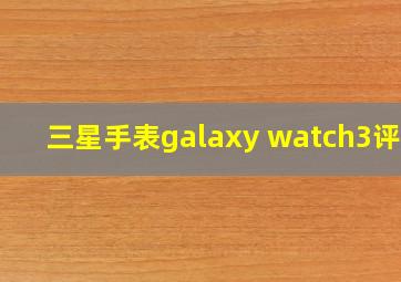 三星手表galaxy watch3评测